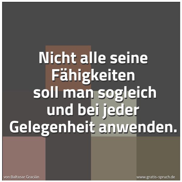 Spruchbild mit dem Text 'Nicht alle seine Fähigkeiten
soll man sogleich und bei jeder Gelegenheit anwenden.'