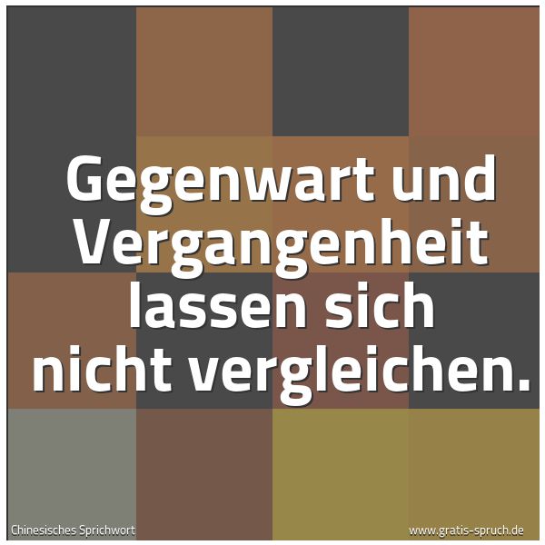 Spruchbild mit dem Text 'Gegenwart und Vergangenheit lassen sich nicht vergleichen.'
