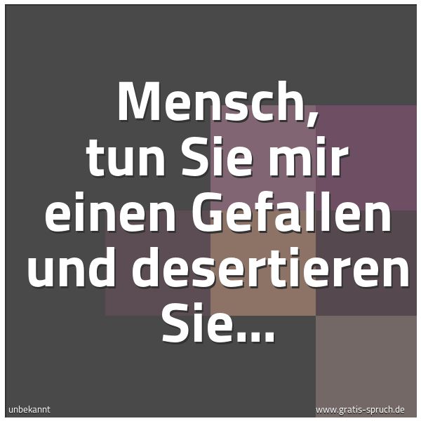 Spruchbild mit dem Text 'Mensch, tun Sie mir einen Gefallen und desertieren Sie...'