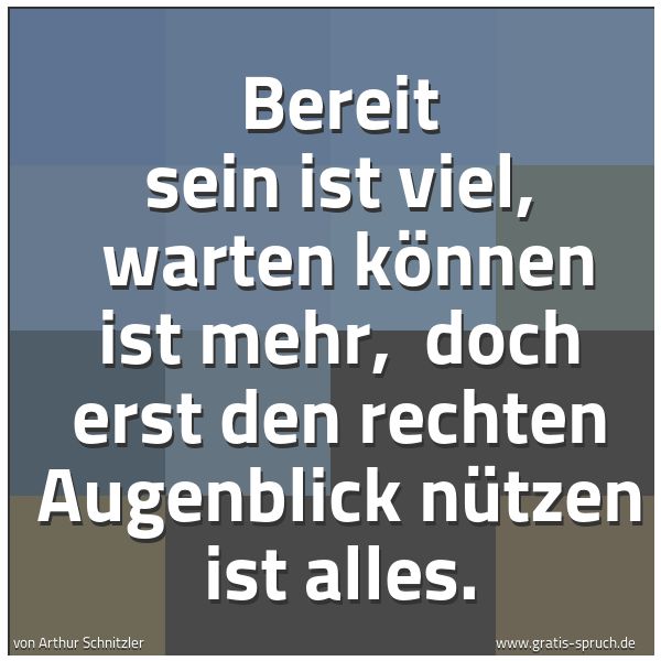 Spruchbild mit dem Text 'Bereit sein ist viel,
warten können ist mehr,
doch erst den rechten Augenblick nützen ist alles.'