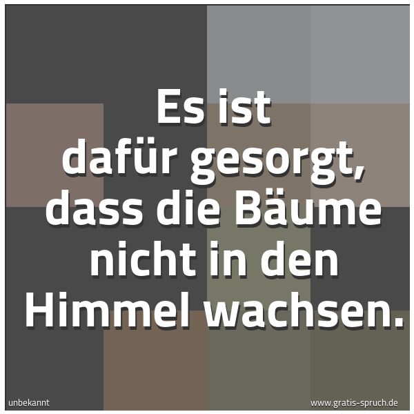 Spruchbild mit dem Text 'Es ist dafür gesorgt,
dass die Bäume nicht in den Himmel wachsen.'