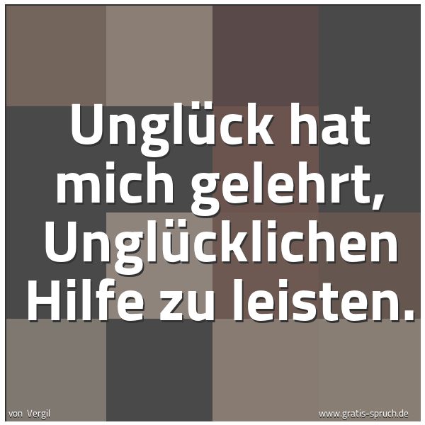 Spruchbild mit dem Text 'Unglück hat mich gelehrt,
Unglücklichen Hilfe zu leisten.'