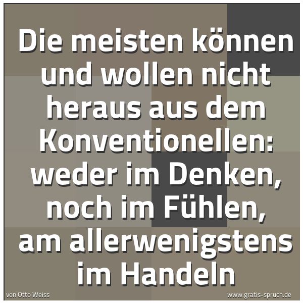 Spruchbild mit dem Text 'Die meisten können und wollen nicht heraus aus dem Konventionellen: weder im Denken, noch im Fühlen, am allerwenigstens im Handeln'