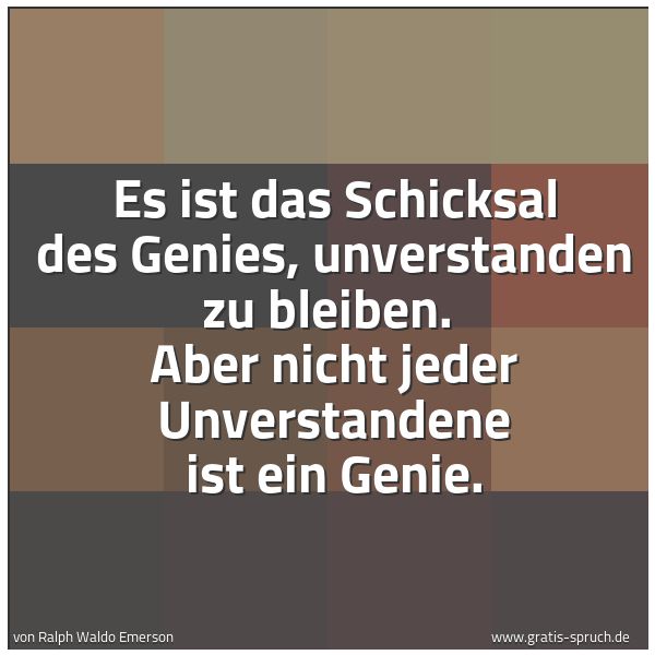 Spruchbild mit dem Text 'Es ist das Schicksal des Genies, unverstanden zu bleiben.
Aber nicht jeder Unverstandene ist ein Genie.'