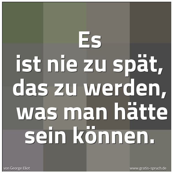 Spruchbild mit dem Text 'Es ist nie zu spät, das zu werden,
was man hätte sein können.'