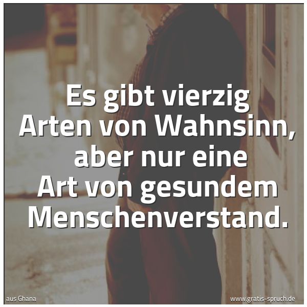 Spruchbild mit dem Text 'Es gibt vierzig Arten von Wahnsinn,
aber nur eine Art von gesundem Menschenverstand. '