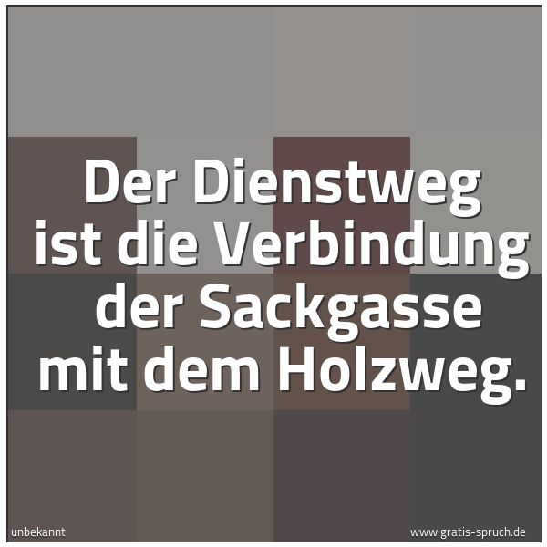 Spruchbild mit dem Text 'Der Dienstweg ist die Verbindung
der Sackgasse mit dem Holzweg.'