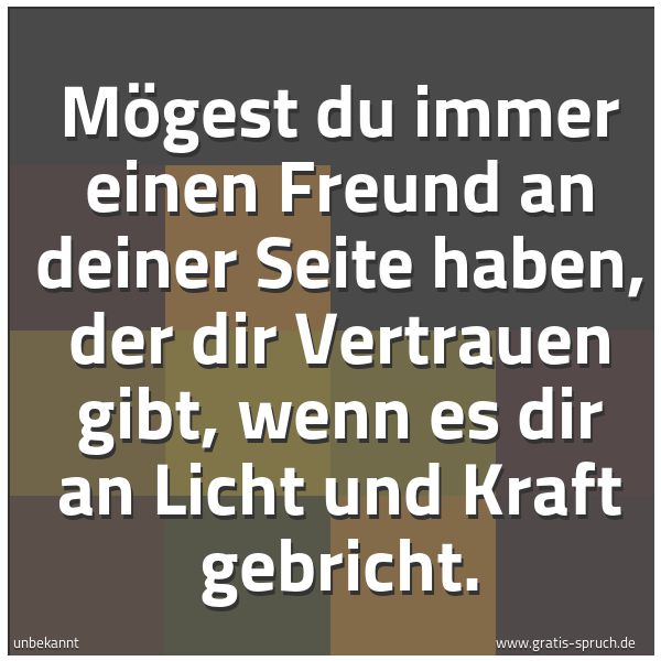 Spruchbild mit dem Text 'Mögest du immer einen Freund an deiner Seite haben,
der dir Vertrauen gibt,
wenn es dir an Licht und Kraft gebricht.'