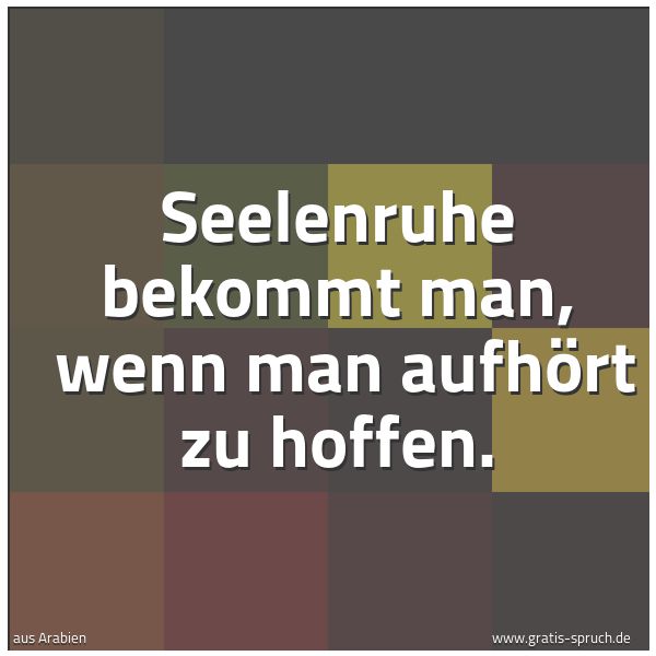 Spruchbild mit dem Text 'Seelenruhe bekommt man,
wenn man aufhört zu hoffen.'