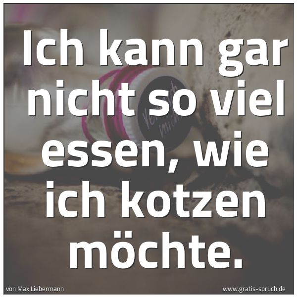 Spruchbild mit dem Text 'Ich kann gar nicht so viel essen, wie ich kotzen möchte.
'