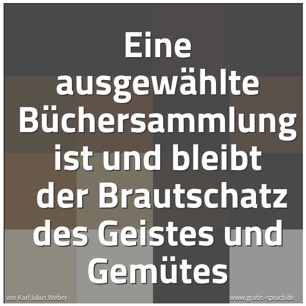 Spruchbild mit dem Text 'Eine ausgewählte Büchersammlung ist und bleibt
der Brautschatz des Geistes und Gemütes'