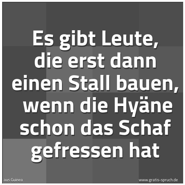 Spruchbild mit dem Text 'Es gibt Leute, die erst dann einen Stall bauen,
wenn die Hyäne schon das Schaf gefressen hat'