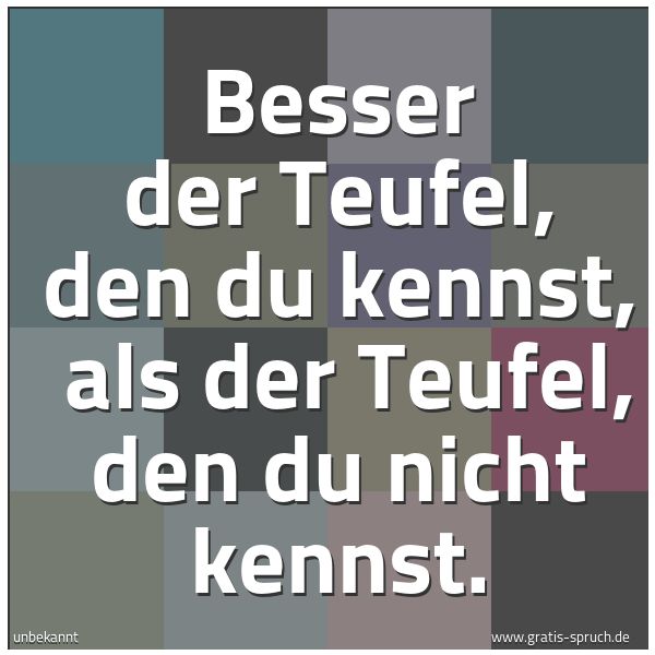 Spruchbild mit dem Text 'Besser der Teufel, den du kennst,
als der Teufel, den du nicht kennst.'