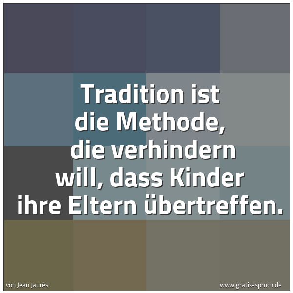 Spruchbild mit dem Text 'Tradition ist die Methode,
die verhindern will, dass Kinder ihre Eltern übertreffen.'