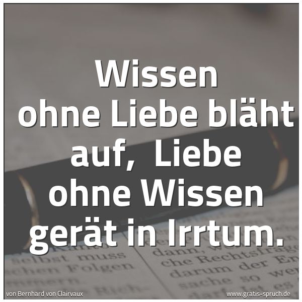 Spruchbild mit dem Text 'Wissen ohne Liebe bläht auf,
Liebe ohne Wissen gerät in Irrtum.'