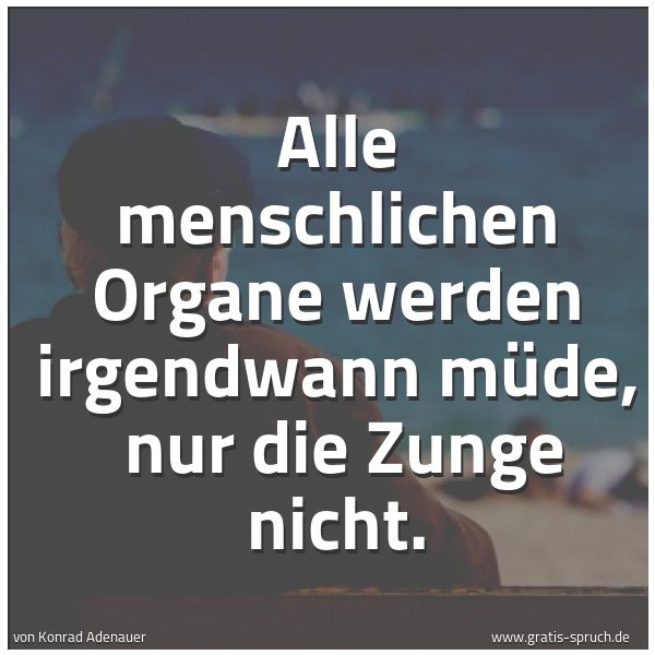 Spruchbild mit dem Text 'Alle menschlichen Organe werden irgendwann müde,
nur die Zunge nicht.'