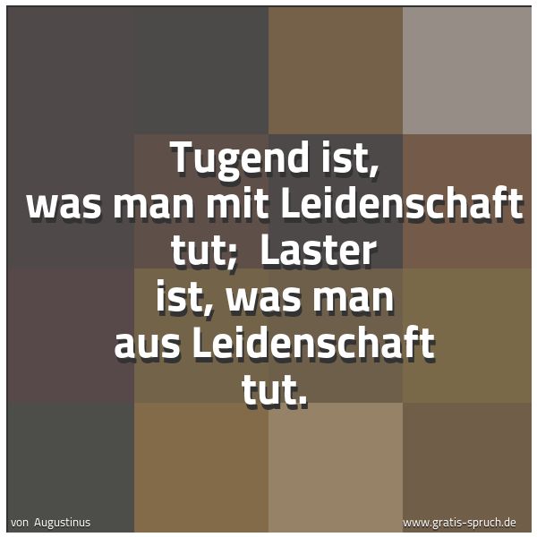 Spruchbild mit dem Text 'Tugend ist, was man mit Leidenschaft tut;
Laster ist, was man aus Leidenschaft tut.'
