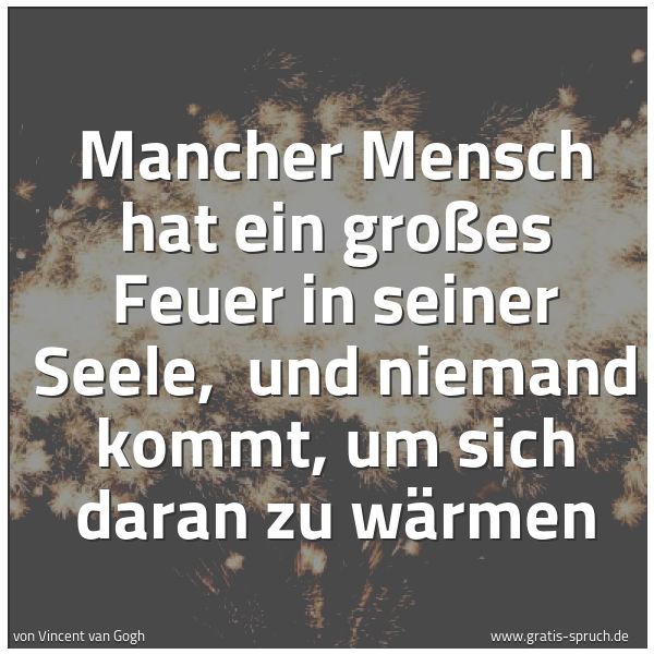 Spruchbild mit dem Text 'Mancher Mensch hat ein großes Feuer in seiner Seele,
und niemand kommt, um sich daran zu wärmen'