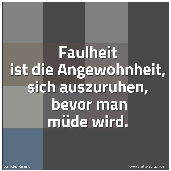 Spruchbild mit dem Text 'Faulheit ist die Angewohnheit, sich auszuruhen,
bevor man müde wird.'