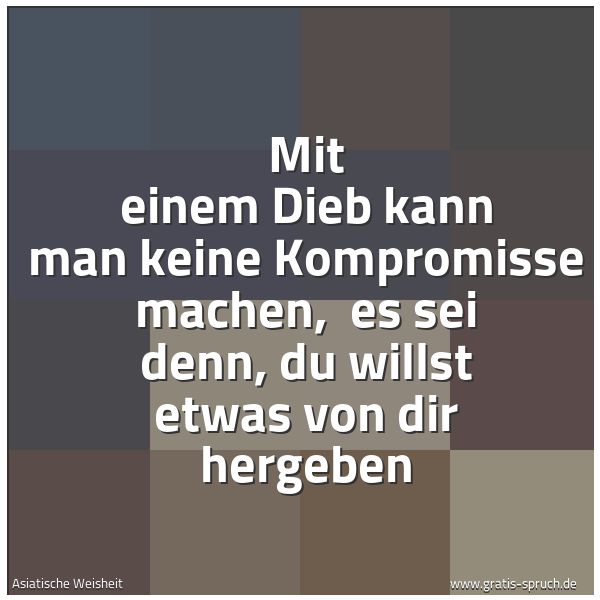 Spruchbild mit dem Text 'Mit einem Dieb kann man keine Kompromisse machen,
es sei denn, du willst etwas von dir hergeben'