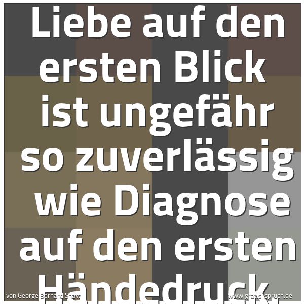 Spruchbild mit dem Text 'Liebe auf den ersten Blick
ist ungefähr so zuverlässig
wie Diagnose auf den ersten Händedruck.'