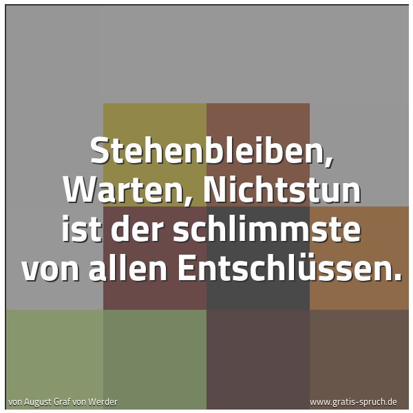 Spruchbild mit dem Text 'Stehenbleiben,
Warten,
Nichtstun
ist der schlimmste von allen Entschlüssen.'