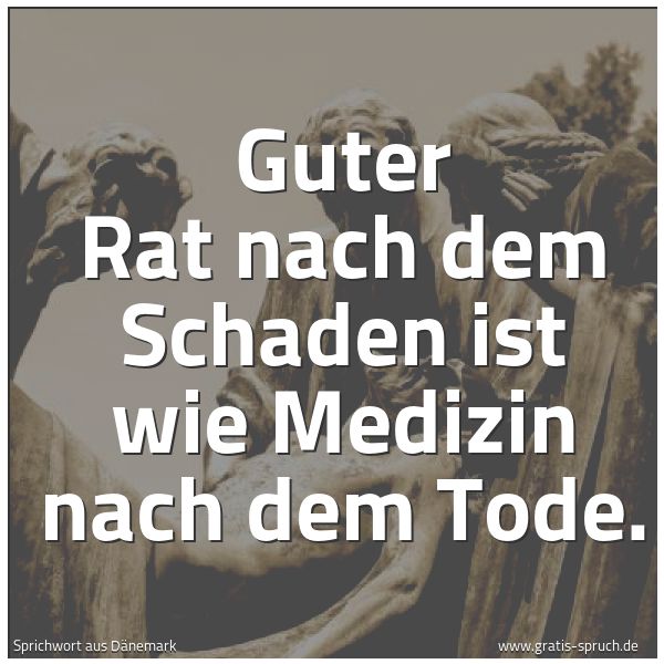 Spruchbild mit dem Text 'Guter Rat nach dem Schaden ist wie Medizin nach dem Tode.'