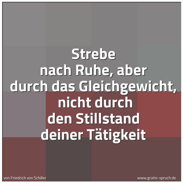 Spruchbild mit dem Text 'Strebe nach Ruhe, aber durch das Gleichgewicht,
nicht durch den Stillstand deiner Tätigkeit'