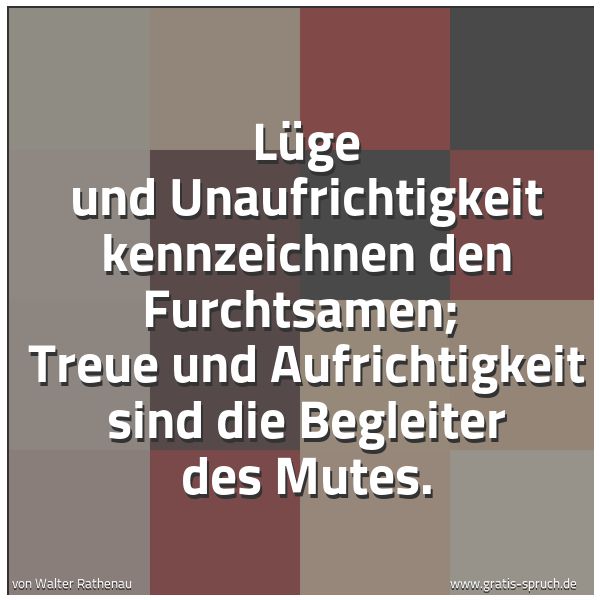 Spruchbild mit dem Text 'Lüge und Unaufrichtigkeit kennzeichnen den Furchtsamen;
Treue und Aufrichtigkeit sind die Begleiter des Mutes.'