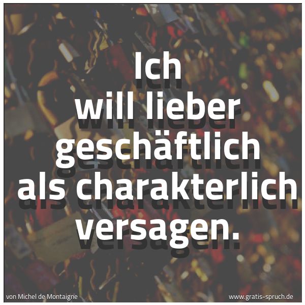 Spruchbild mit dem Text 'Ich will lieber geschäftlich als charakterlich versagen.'
