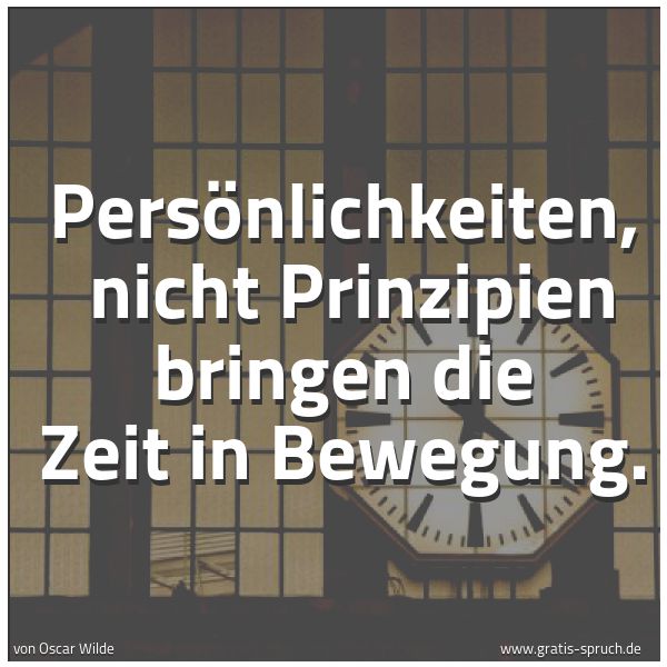 Spruchbild mit dem Text 'Persönlichkeiten,
nicht Prinzipien bringen die Zeit in Bewegung. '