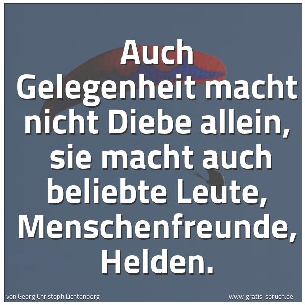 Spruchbild mit dem Text 'Auch Gelegenheit macht nicht Diebe allein,
sie macht auch beliebte Leute, Menschenfreunde, Helden.'