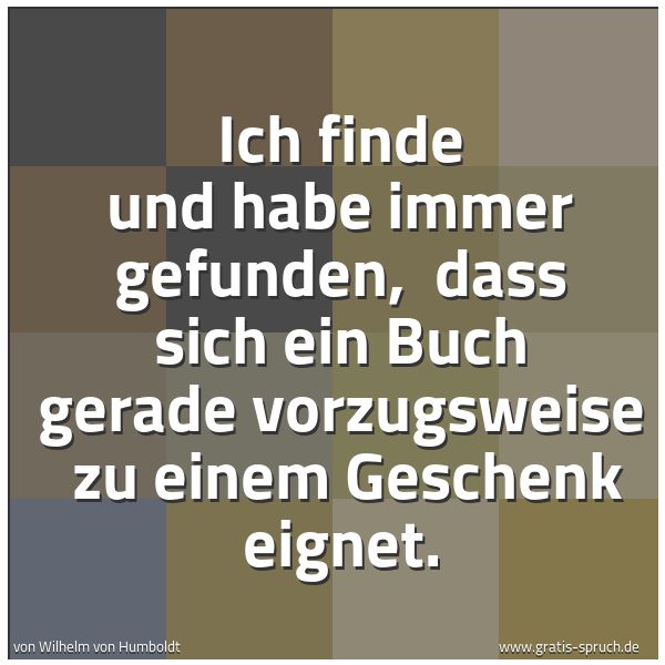 Spruchbild mit dem Text 'Ich finde und habe immer gefunden,
dass sich ein Buch gerade vorzugsweise
zu einem Geschenk eignet.'