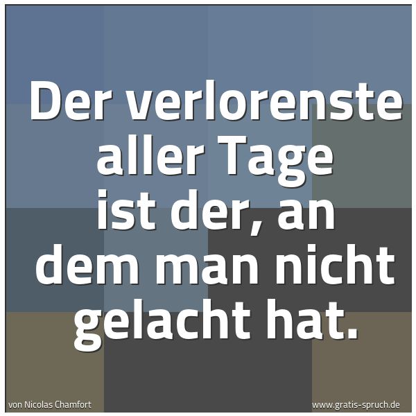 Spruchbild mit dem Text 'Der verlorenste aller Tage ist der,
an dem man nicht gelacht hat.'