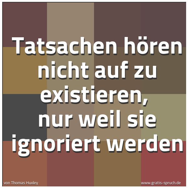 Spruchbild mit dem Text 'Tatsachen hören nicht auf zu existieren,
nur weil sie ignoriert werden'