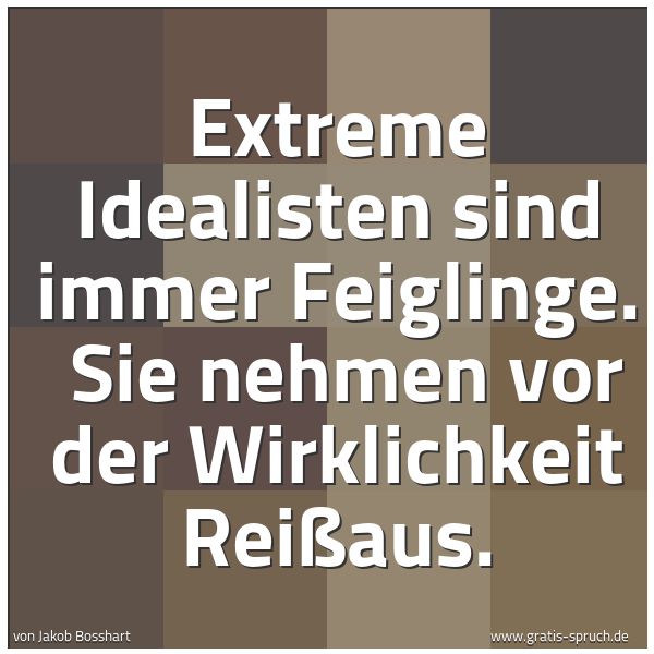 Spruchbild mit dem Text 'Extreme Idealisten sind immer Feiglinge.
Sie nehmen vor der Wirklichkeit Reißaus.'