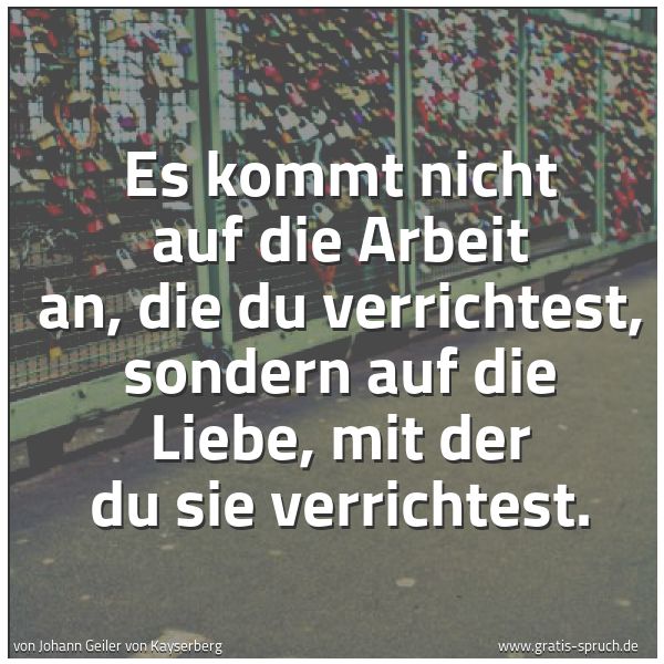 Spruchbild mit dem Text 'Es kommt nicht auf die Arbeit an,
die du verrichtest,
sondern auf die Liebe,
mit der du sie verrichtest.'