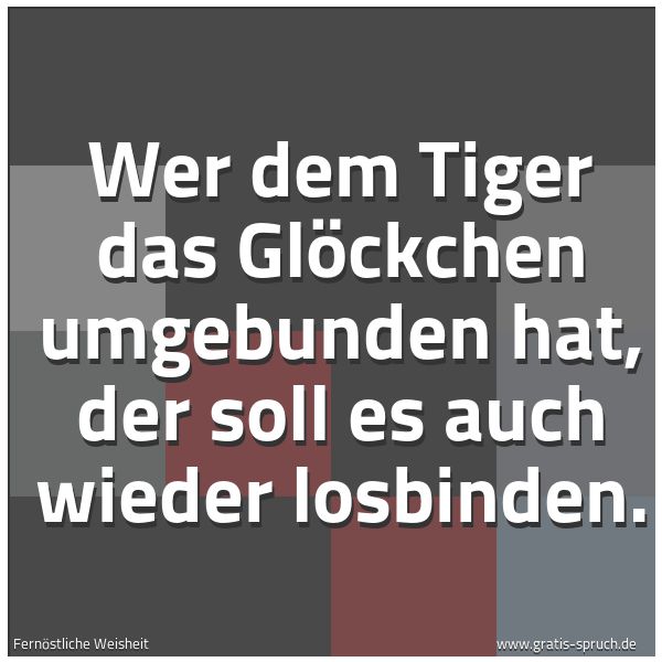 Spruchbild mit dem Text 'Wer dem Tiger das Glöckchen umgebunden hat,
der soll es auch wieder losbinden.'