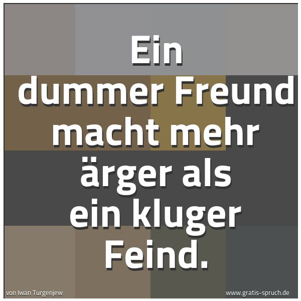 Spruchbild mit dem Text 'Ein dummer Freund macht mehr Ärger
als ein kluger Feind.
'