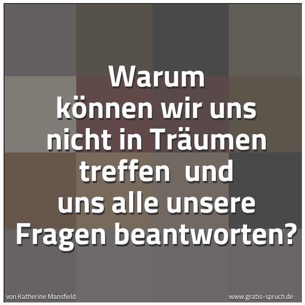 Spruchbild mit dem Text 'Warum können wir uns nicht in Träumen treffen
und uns alle unsere Fragen beantworten?'