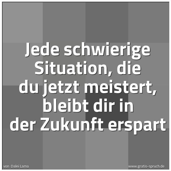 Spruchbild mit dem Text 'Jede schwierige Situation,
die du jetzt meistert,
bleibt dir in der Zukunft erspart'