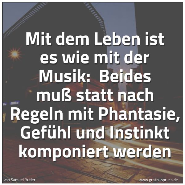 Spruchbild mit dem Text 'Mit dem Leben ist es wie mit der Musik:
Beides muß statt nach Regeln mit Phantasie, Gefühl und Instinkt komponiert werden '