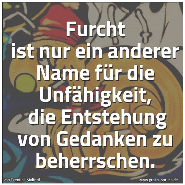 Spruchbild mit dem Text 'Furcht ist nur ein anderer Name für die Unfähigkeit,
die Entstehung von Gedanken zu beherrschen.'