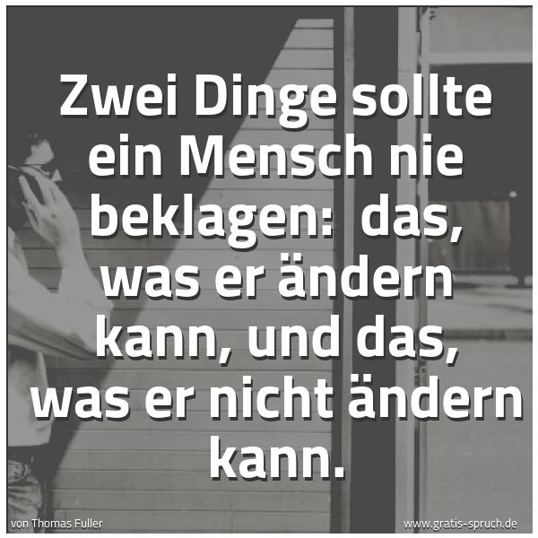 Spruchbild mit dem Text 'Zwei Dinge sollte ein Mensch nie beklagen:
das, was er ändern kann, und das, was er nicht ändern kann.'