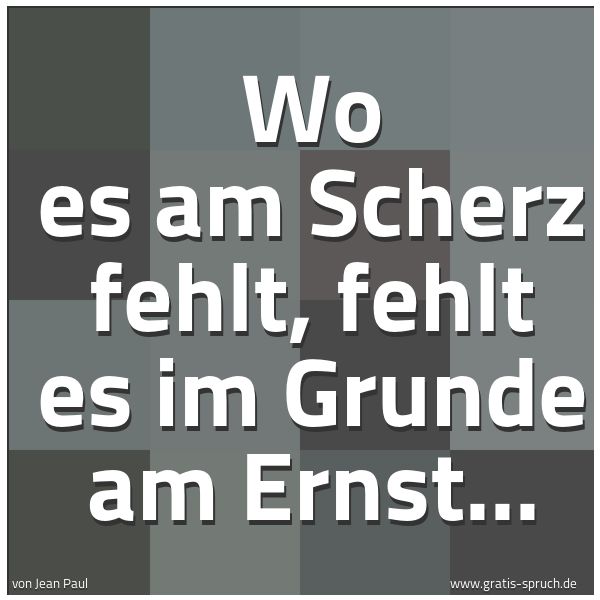 Spruchbild mit dem Text 'Wo es am Scherz fehlt, fehlt es im Grunde am Ernst...'