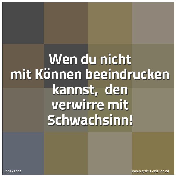 Spruchbild mit dem Text 'Wen du nicht mit Können beeindrucken kannst,
den verwirre mit Schwachsinn! '