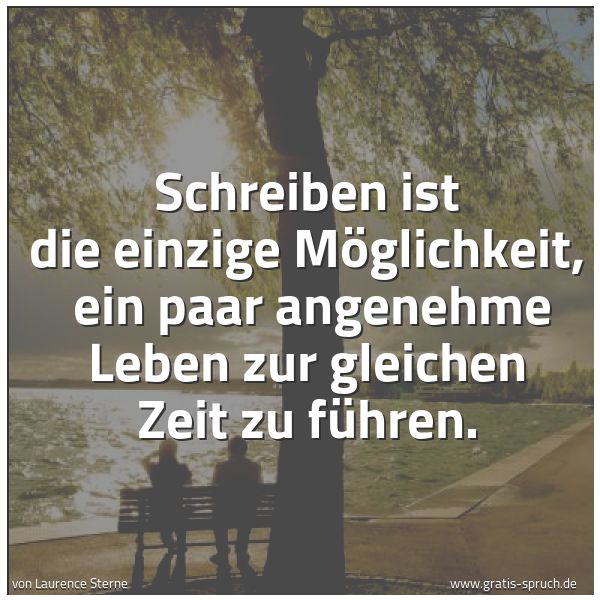 Spruchbild mit dem Text 'Schreiben ist die einzige Möglichkeit,
ein paar angenehme Leben zur gleichen Zeit zu führen.'