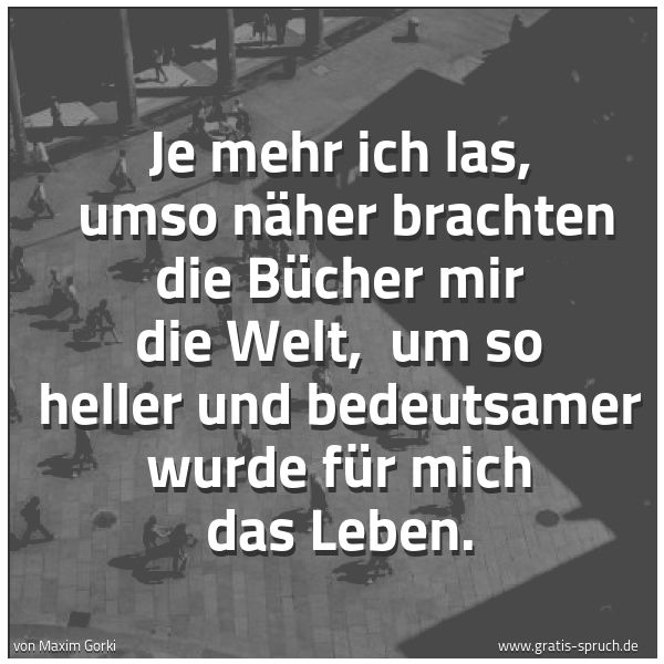 Spruchbild mit dem Text 'Je mehr ich las,
umso näher brachten die Bücher mir die Welt,
um so heller und bedeutsamer wurde für mich das Leben.'