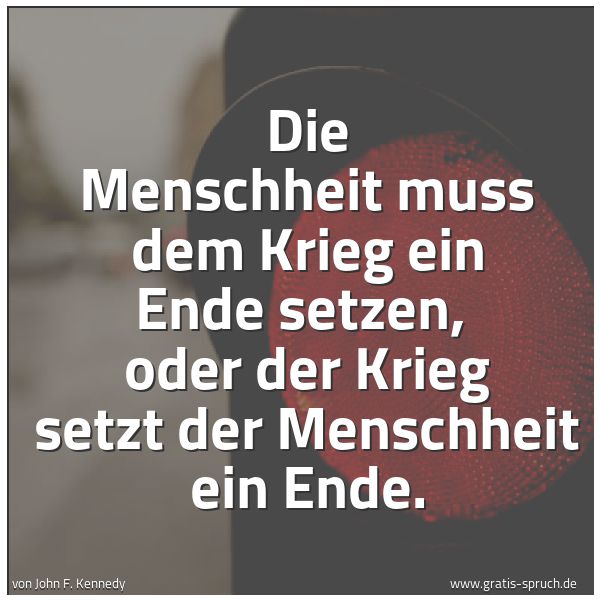 Spruchbild mit dem Text 'Die Menschheit muss dem Krieg ein Ende setzen,
oder der Krieg setzt der Menschheit ein Ende.'