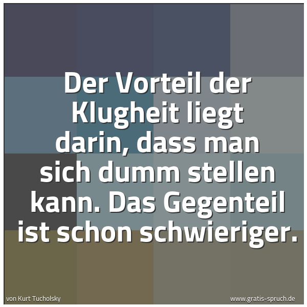 Spruchbild mit dem Text 'Der Vorteil der Klugheit liegt darin, dass man sich dumm stellen kann. Das Gegenteil ist schon schwieriger. '